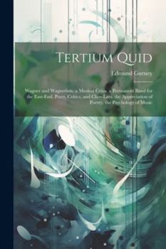 Paperback Tertium Quid: Wagner and Wagnerism. a Musical Crisis. a Permanent Band for the East-End. Poets, Critics, and Class-Lists. the Apprec Book