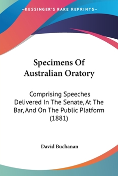 Paperback Specimens Of Australian Oratory: Comprising Speeches Delivered In The Senate, At The Bar, And On The Public Platform (1881) Book