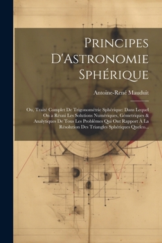 Paperback Principes D'Astronomie Sphérique: Ou, Traité Complet De Trigonométrie Sphérique: Dans Lequel On a Réuni Les Solutions Numériques, Gémetriques & Analyt [French] Book