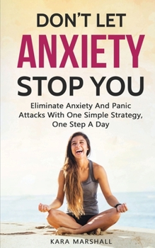Paperback Don't Let Anxiety Stop You: Eliminate Anxiety And Panic Attacks With One Simple Strategy, One Step A Day Book