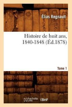 Paperback Histoire de Huit Ans, 1840-1848. Tome 1 (Éd.1878) [French] Book