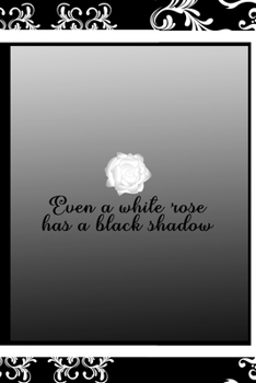 Even A White Rose Has A Black Shadow: All Purpose 6x9 Blank Lined Notebook Journal Way Better Than A Card Trendy Unique Gift Black Frame Texture Dark