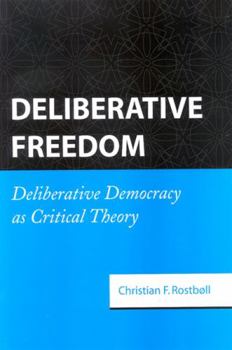 Hardcover Deliberative Freedom: Deliberative Democracy as Critical Theory Book