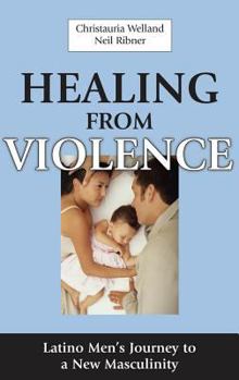 Hardcover Healing from Violence: Latino Men's Journey to a New Masculinity Book