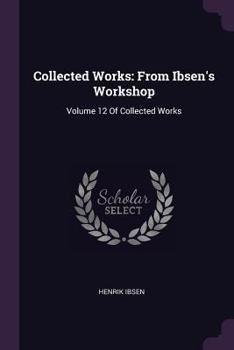 Paperback Collected Works: From Ibsen's Workshop: Volume 12 Of Collected Works Book