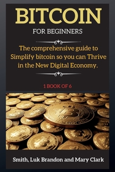 Paperback Bitcoin for Beginners: The comprehensive guide to Simplify bitcoin so you can Thrive in the New Digital Economy. 1 book of 6 Book