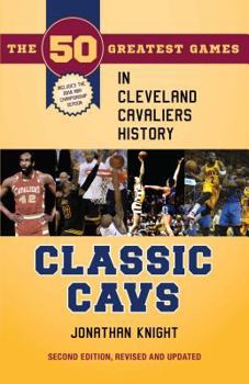 Paperback Classic Cavs: The 50 Greatest Games in Cleveland Cavaliers History, Second Edition, Revised and Updated Book