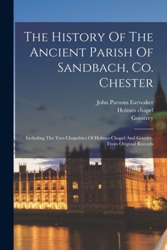 Paperback The History Of The Ancient Parish Of Sandbach, Co. Chester: Including The Two Chapelries Of Holmes Chapel And Goostry. From Original Records Book