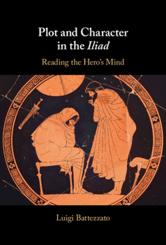 Hardcover Plot and Character in the Iliad: Reading the Hero's Mind Book