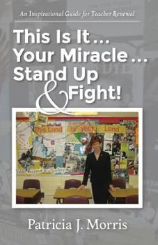 This Is It ... Your Miracle ... Stand Up & Fight!: An Inspirational Guide for Teacher Renewal