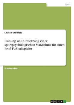 Planung und Umsetzung einer sportpsychologischen Maßnahme für einen Profi-Fußballspieler (German Edition)