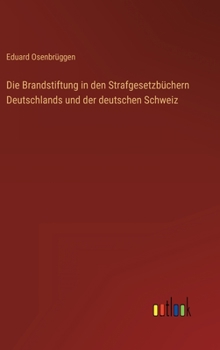 Hardcover Die Brandstiftung in den Strafgesetzbüchern Deutschlands und der deutschen Schweiz [German] Book