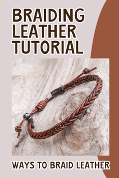Paperback Braiding Leather Tutorial: Ways To Braid Leather: Leather Braiding Instructions Book