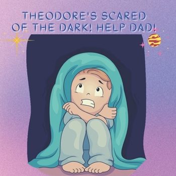 Theodore's Scared Of The Dark! Help Dad!: Scared Of The Dark Help Toddler To 8