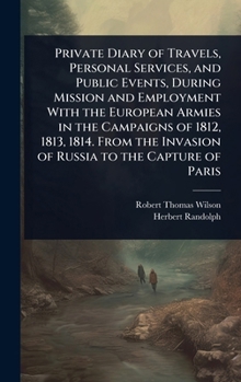 Hardcover Private Diary of Travels, Personal Services, and Public Events, During Mission and Employment With the European Armies in the Campaigns of 1812, 1813, Book
