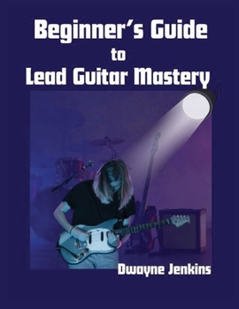 Paperback Beginner's Guide to Lead Guitar Mastery: A Comprehensive Course For Unlocking Secrets of the Fretboard Book