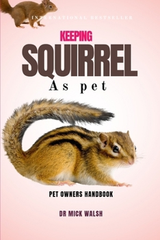 KEEPING SQUIRREL AS PET: A COMPLETE GUIDE TO THEIR HABITAT, DIET, REQUIREMENTS, CHALLENGES, BEHAVIORS, AND MORE