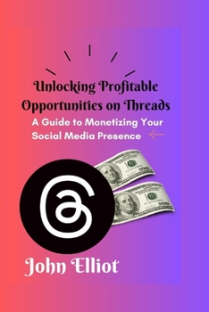 Paperback Unlocking Profitable Opportunities on Threads: A Guide to Monetizing Your Social Media Presence Book