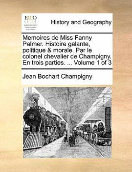 Paperback Memoires de Miss Fanny Palmer. Histoire galante, politique & morale. Par le colonel chevalier de Champigny. En trois parties. ... Volume 1 of 3 [French] Book