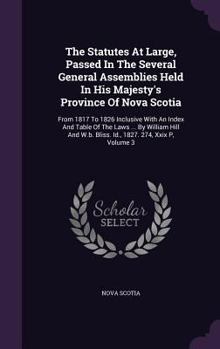 Hardcover The Statutes at Large, Passed in the Several General Assemblies Held in His Majesty's Province of Nova Scotia: From 1817 to 1826 Inclusive with an Ind Book