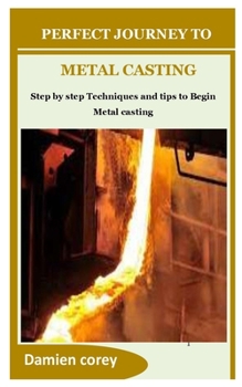 Paperback Perfect Journey to Metal Casting: Step by step Techniques and tips to Begin Metal casting Book