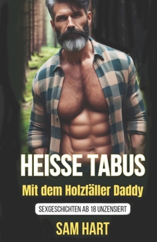 Heisse Tabus mit dem Holzfäller Daddy: Sexgeschichten ab 18 unzensiert (German Edition)
