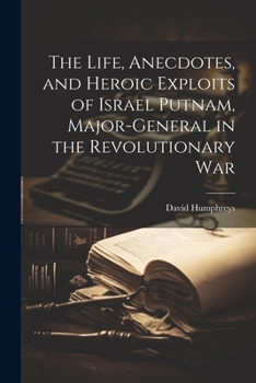 Paperback The Life, Anecdotes, and Heroic Exploits of Israel Putnam, Major-General in the Revolutionary War Book