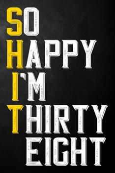 So Happy I'm Thirty Eight: Funny 38th Birthday Gift / 38 Year Old Journal / Thirty Eighth Birthdays Notebook / Unique Card Alternative, 38th Gifts For ... Colleague ( 6 x 9 - 120 Blank Lined Pages )