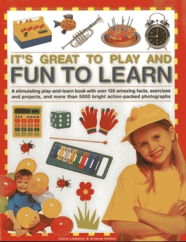 Hardcover It's Great to Play and Fun to Learn: A Stimulating Play-And-Learn Book with Over 130 Amazing Facts, Exercises and Projects, and More Than 5000 Bright Book