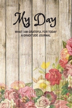 My Day What I am Grateful for Today A Gratitude Journal: The perfect journal to help you focus on what you are grateful for