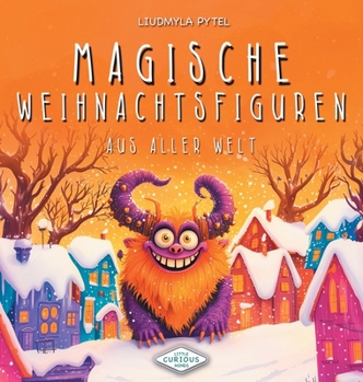 Magische Weihnachtsfiguren aus aller Welt: 20 illustrierte Weihnachtslegenden, magische Wesen und Bräuche zum Vorlesen für Kinder von 3 bis 6 Jahren (Little Curious Minds) (German Edition)