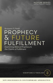 Prophecy and Future Fulfillment : Examining Biblical Prophecy & the Claims of Fulfillment