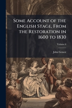 Some account of the English stage, from the restoration in 1600 to 1830 Volume 6