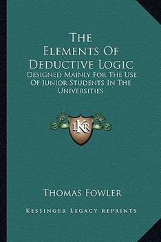 Paperback The Elements Of Deductive Logic: Designed Mainly For The Use Of Junior Students In The Universities Book