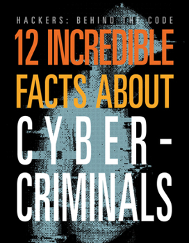 12 Incredible Facts about Cybercriminals (Hackers: Behind the Code)