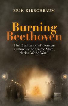 Paperback Burning Beethoven. The Eradication of German Culture in The United States During World War I Book