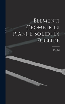 Hardcover Elementi Geometrici Piani, E Solidi Di Euclide [Italian] Book