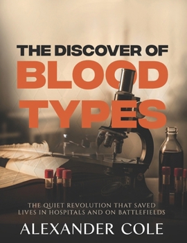 The Discovery of Blood Types.: Unlocking Safe Transfusions. The quiet revolution that saved lives in hospitals and on battlefields. (The Stories ... Behind History’s Greatest Turning Points.)
