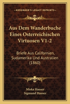 Paperback Aus Dem Wanderbuche Eines Osterreichischen Virtuosen V1-2: Briefe Aus Californien, Sudamerika Und Australien (1860) [German] Book