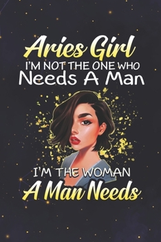 Aries: 150 Pages - Large (6 x 9 inches) Aries Girl Not The One Who Needs A Man I'm The Woman A Man Needs Zodiac Notebook Gifts