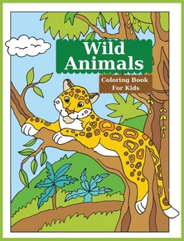 Wild Animals Coloring Book For Kids: Cute Coloring Book For Kids Featuring Amazing Wild Animals l Wildlife Coloring Pages For Boys And Girls