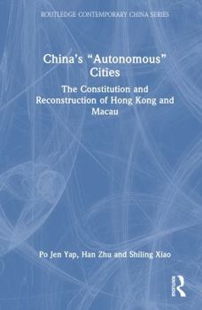 China’s “Autonomous” Cities: The Constitution and Reconstruction of Hong Kong and Macau (Routledge Contemporary China Series)
