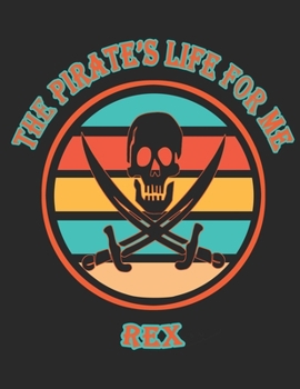The Pirate's Life For Me Rex: 8.5x11. 110 page.  Funny Pirate Vintage Skull Crossbone Sword journal composition book (Notebook School Office Supplies) for Boys Named Rex