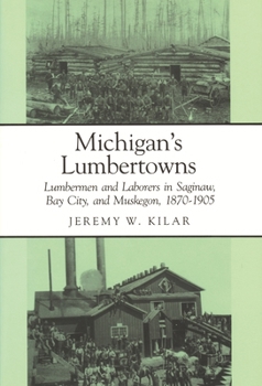Michigan's Lumbertowns: Lumbermen and Laborers in Saginaw, Bay City and Muskegon, 1870-1905 - Book  of the Great Lakes Books Series