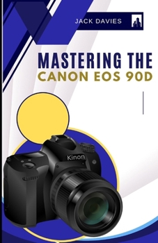 Paperback Mastering the Canon EOS 90D: Everything You Need to Know to Snap Like a Pro Book