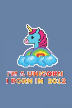 I'm A Unicorn I Born In 2012: 8 Years Birthday Gift Line notebook / journal / Diary Gift , 120 Blank Pages , 6x9 inches , Matt Finish Cover.
