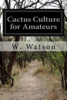 Paperback Cactus Culture for Amateurs: Being Descriptions of the Various Cactuses Grown in the Country with Full and Practical Instructions for Their Success Book