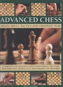 Paperback Advanced Chess: Rules, Skills, Tactics and Strategic Play; A Complete Step-By-Step Guide to Mastering the Game, with More Than 300 Pra Book