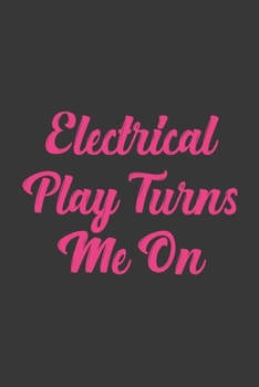 Electrical Play Turns Me On: Stiffer Than A Greeting Card: Use Our Novelty Journal To Document Your Sexual Adventures, Fantasies, or Bucket List. Makes a Great Gift For Adults