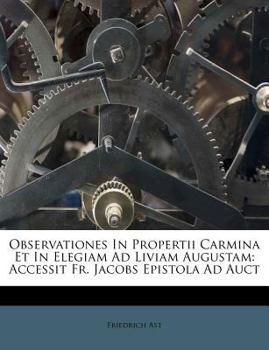 Paperback Observationes in Propertii Carmina Et in Elegiam Ad Liviam Augustam: Accessit Fr. Jacobs Epistola Ad Auct Book